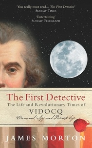 James Morton - The First Detective - The Life and Revolutionary Times of Vidocq.