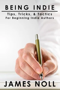 Being Indie: Tips, Tricks, &amp; Tactics For The Beginning Indie Author