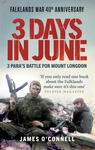 Three Days In June. The Incredible Minute-by-Minute Oral History of 3 Para's Deadly Falklands War Battle