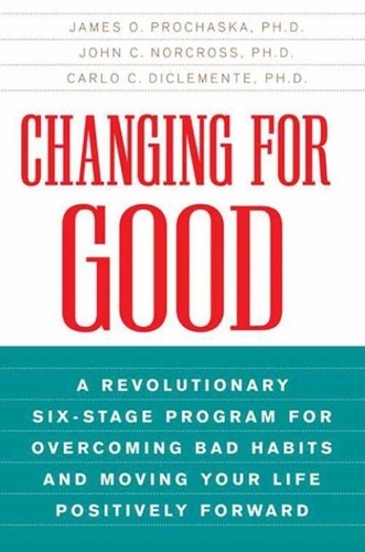 James O Prochaska et John C. Norcross - Changing for Good - A Revolutionary Six-Stage Program for Overcoming Bad Habits and Moving Your Life Positively Forward.