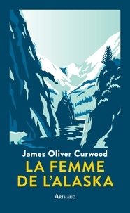 James Oliver Curwood - La femme de l'Alaska - Un roman du Nord.