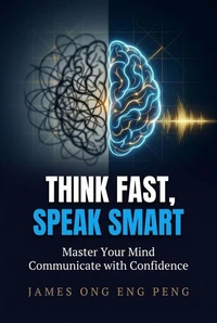 Think Fast, Speak Smart: Master Your Mind and Communicate with Confidence