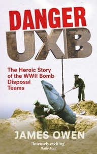 James Owen - Danger Uxb - The Heroic Story of the WWII Bomb Disposal Teams.