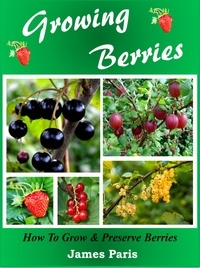  James Paris - Growing Berries - How To Grow and Preserve Berries.
