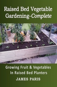  James Paris - Raised Bed Vegetable Gardening-Complete: Growing Fruit &amp; Vegetables In Raised Bed Planters.
