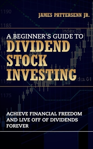  James Pattersenn - A Beginner's Guide to Dividend Stock Investing.