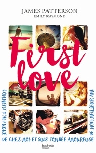 James Patterson et Emily Raymond - First Love - Comment je suis partie de chez moi et tombée amoureuse de mon meilleur ami.