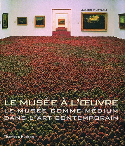 James Putnam - Le Musee A L'Oeuvre. Le Musee Comme Medium Dans L'Art Contemporain.