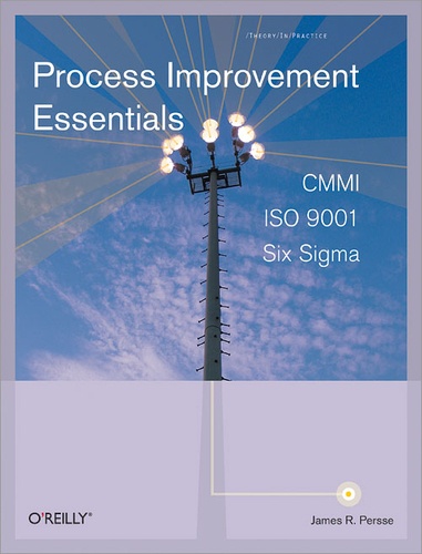 James R. Persse, PhD - Process Improvement Essentials - CMMI, Six Sigma, and ISO 9001.