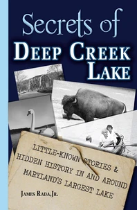 Secrets of Deep Creek Lake: Little Known Stories &amp; Hidden History In and Around Maryland's Largest Lake