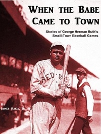  James Rada, Jr. - When the Babe Came to Town: Stories of George Herman Ruth's Small-Town Baseball Games.