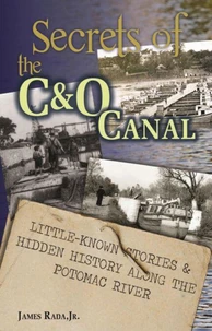 Secrets of the C&amp;O Canal: Little-Known Stories &amp; Hidden History Along the Potomac River