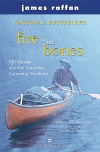 James Raffan - Fire In The Bones - Bill Mason and the Canadian Canoeing Tradition.