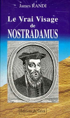 James Randi - Le Vrai Visage De Nostradamus. Les Propheties Du Mage Le Plus Celebre Du Monde.