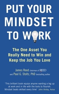 James Reed et Paul G. Stoltz - Put Your Mindset to Work - The One Asset You Really Need to Win and Keep the Job You Love.