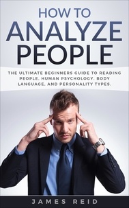 James Reid - How to Analyze People: The Ultimate Beginners Guide to Reading People, Human Psychology, Body Language &amp; Personality Types.