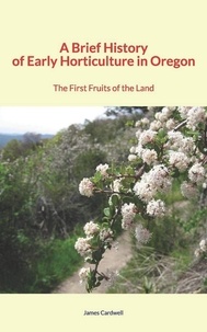 Téléchargements de livres gratuits googleA Brief History of Early Horticulture in Oregon  - The First Fruits of the Land PDB PDF parJames Robert Cardwell (Litterature Francaise)9782366597448