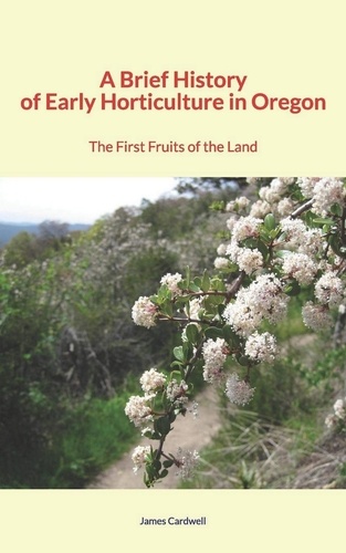 A Brief History of Early Horticulture in Oregon. The First Fruits of the Land
