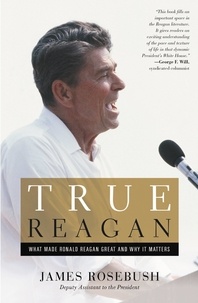 James Rosebush - True Reagan - What Made Ronald Reagan Great and Why It Matters.