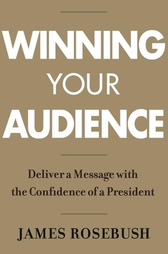 Winning Your Audience. Deliver a Message with the Confidence of a President