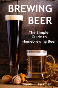  James S. Kirkman - Brewing Beer: The Simple Guide to Homebrewing Beer.