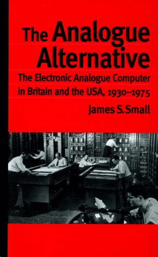 James-S Small - The Analogue Alternative. The Electronic Analogue Computer In Britain And The Usa, 1930-1975.
