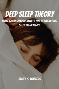  James S. Walters - Deep Sleep Theory! Make Good Sleeping Habits for Rejuvenating Sleep Every Night.