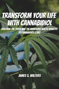 James S. Walters - Transform Your Life With Cannabidiol! Discover The Truth And The Numerous Health Benefits OF Cannabidiol (CBD).