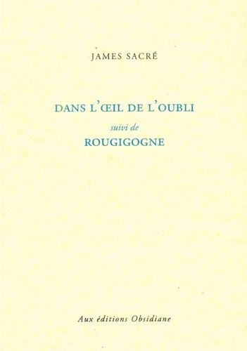 James Sacré - Dans l'oeil de l'oubli suivi de Rougigogne.