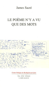 James Sacré - Le poème n'y a vu que des mots.