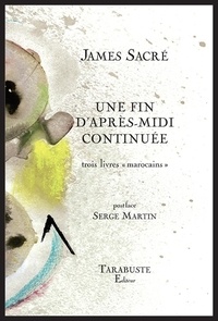 James Sacré - Une fin d'après-midi continuée - Trois livres "marocains".