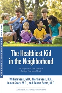 James Sears et William Sears - The Healthiest Kid in the Neighborhood - Ten Ways to Get Your Family on the Right Nutritional Track.