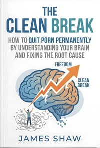 The Clean Break: How To Quit Porn Permanently By Understanding Your Brain And Finding The Root Cause