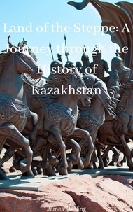 Téléchargement gratuit de livres électroniques Land of the Steppe: A Journey through the History of Kazakhstan in French RTF iBook par James Sterling