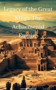 Recherche et téléchargement gratuits d'ebook Legacy of the Great Kings: The Achaemenid Empire par James Sterling (Litterature Francaise)