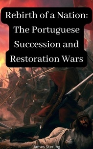 Téléchargez des livres gratuits en ligne audio Rebirth of a Nation: The Portuguese Succession and Restoration Wars par James Sterling 9798223573678