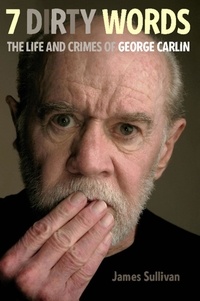 James Sullivan - Seven Dirty Words - The Life and Crimes of George Carlin.