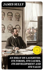 An Essay on Laughter: Its Forms, Its Causes, Its Development and Its Value
