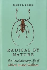 James T. Costa - Radical by Nature - The Revolutionary Life of Alfred Russel Wallace.
