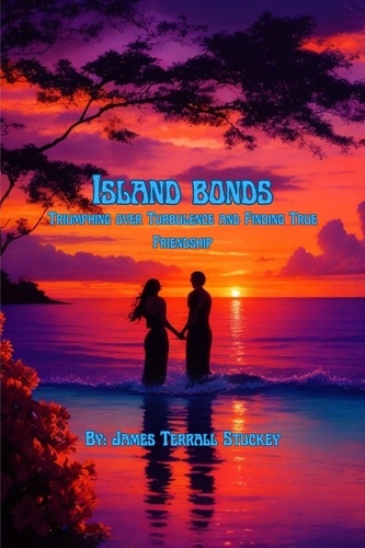  James Terrall Stuckey - Island Bonds:Triumphing over Turbulence and Finding True Friendship.