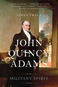 James Traub - John Quincy Adams - Militant Spirit.