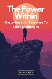 The Power Within : Mastering Your Response to Life’s Challenges