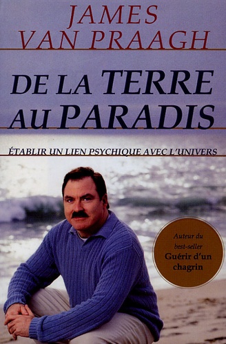 James Van Praagh - De la Terre au Paradis - Etablir un lien psychique avec l'univers.