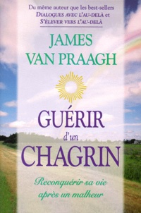 James Van Praagh - Guerir D'Un Chagrin. Reconquerir Sa Vie Apres Un Malheur.