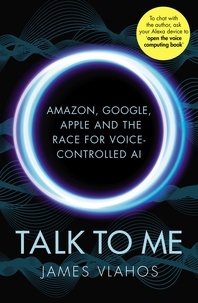 James Vlahos - Talk to Me - Amazon, Google, Apple and the Race for Voice-Controlled AI.