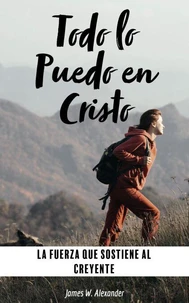 Todo lo Puedo en Cristo La Fuerza que Sostiene al Creyente