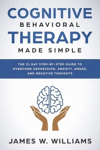  James W. Williams - Cognitive Behavioral Therapy: Made Simple - The 21 Day Step by Step Guide to Overcoming Depression, Anxiety, Anger, and Negative Thoughts - Practical Emotional Intelligence Book, #3.