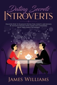  James W. Williams - Dating: Secrets for Introverts - How to Eliminate Dating Fear, Anxiety and Shyness by Instantly Raising Your Charm and Confidence with These Simple Techniques.