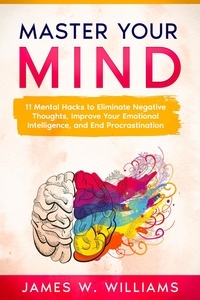  James W. Williams - Master Your Mind: 11 Mental Hacks to Eliminate Negative Thoughts, Improve Your Emotional Intelligence, and End Procrastination.