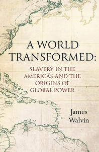 James Walvin - A World Transformed - Slavery in the Americas and the Origins of Global Power.